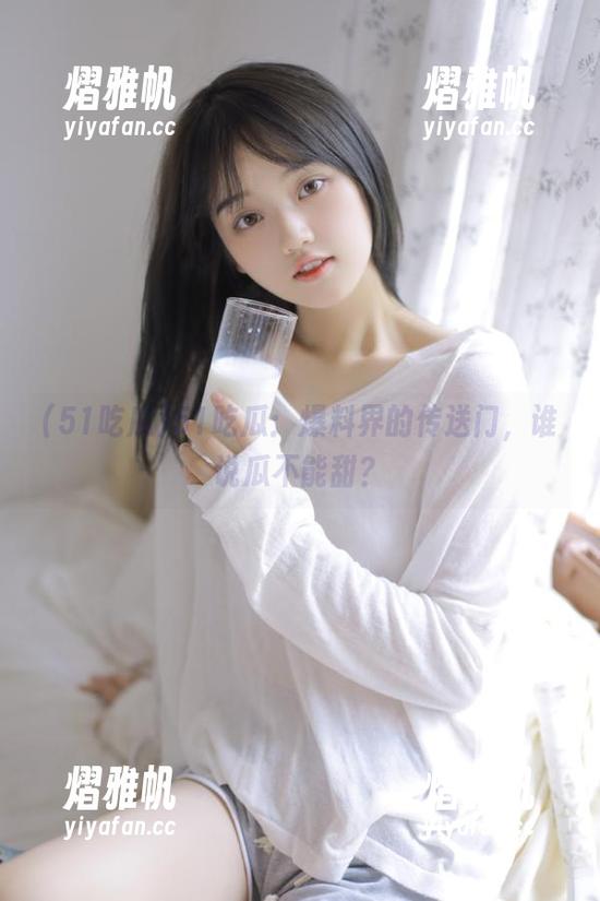 51吃瓜：爆料界的传送门，谁说瓜不能甜？