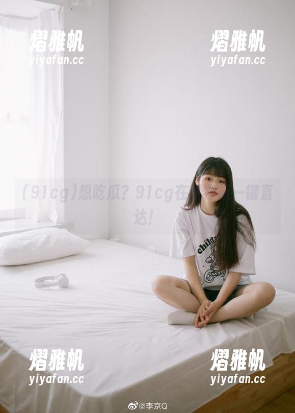 想吃瓜？91cg在线导航一键直达！