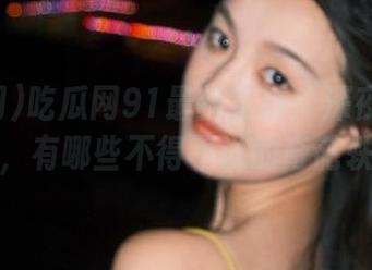 吃瓜网91最新直播：深夜吃瓜的时候，有哪些不得不说的奇葩轶事？