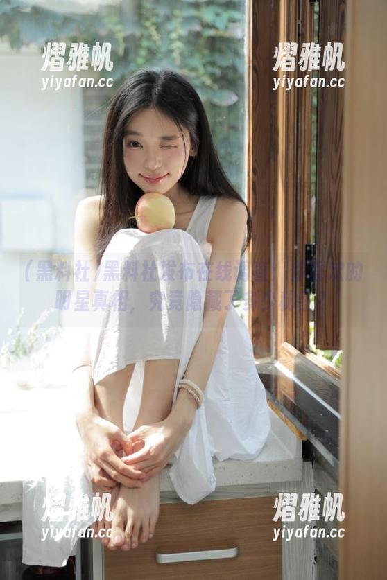 黑料社 黑料社发布在线调查:你喜欢的明星真相,究竟隐藏了多少秘密?