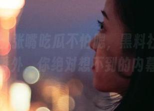 张嘴吃瓜不怕腮，黑料社最新在线番外，你绝对想不到的内幕！